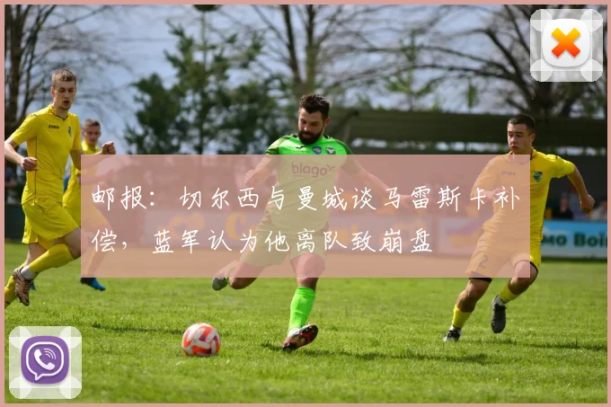邮报：切尔西与曼城谈马雷斯卡补偿，蓝军认为他离队致崩盘