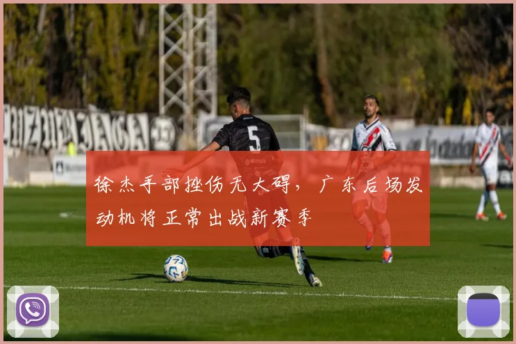 徐杰手部挫伤无大碍，广东后场发动机将正常出战新赛季