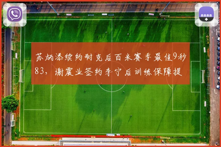 苏炳添续约耐克后百米赛季最佳9秒83，谢震业签约李宁后训练保障提升但成绩未突破