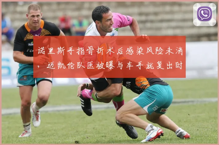 诺里斯手指骨折术后感染风险未消，迈凯伦队医被曝与车手就复出时间争执