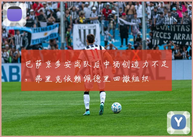 巴萨京多安离队后中场创造力不足，弗里克依赖佩德里回撤组织