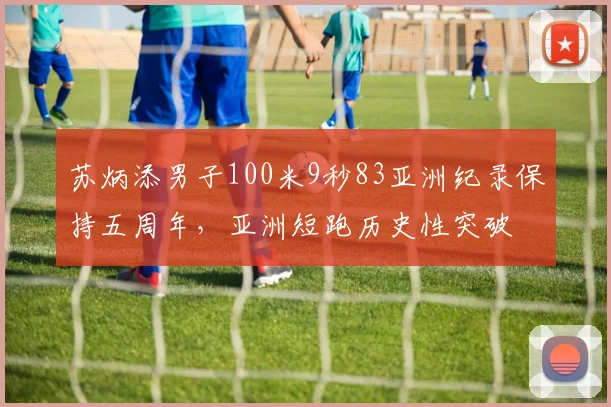 苏炳添男子100米9秒83亚洲纪录保持五周年，亚洲短跑历史性突破
