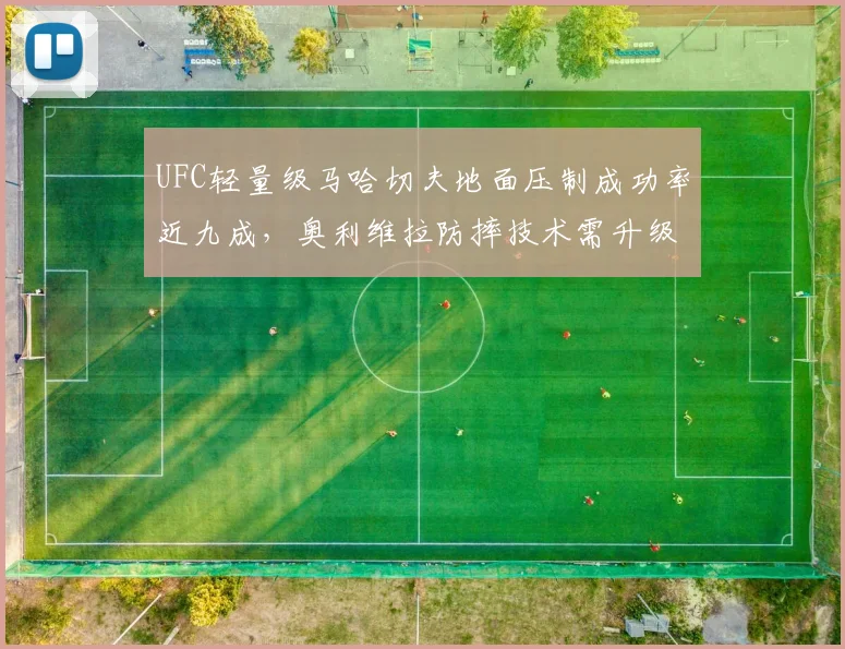 UFC轻量级马哈切夫地面压制成功率近九成，奥利维拉防摔技术需升级