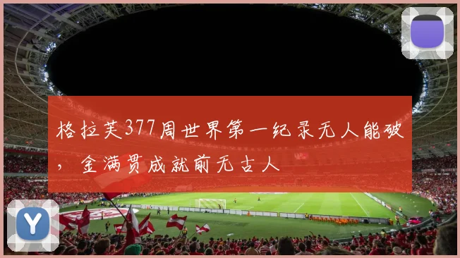 格拉芙377周世界第一纪录无人能破，金满贯成就前无古人