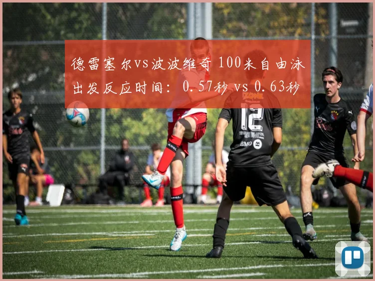 德雷塞尔vs波波维奇 100米自由泳出发反应时间：0.57秒 vs 0.63秒